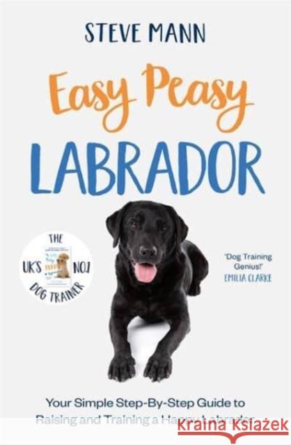 Easy Peasy Labrador: Your simple step-by-step guide to raising and training a happy Labrador Steve Mann 9781788706827