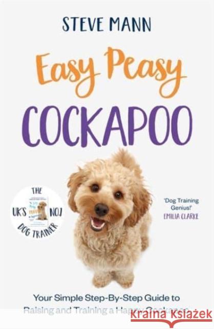 Easy Peasy Cockapoo: Your simple step-by-step guide to raising and training a happy Cockapoo Steve Mann 9781788706865