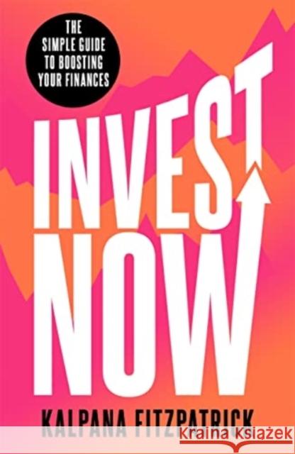 Invest Now: The Simple Guide to Boosting Your Finances Kalpana Fitzpatrick   9781788707053