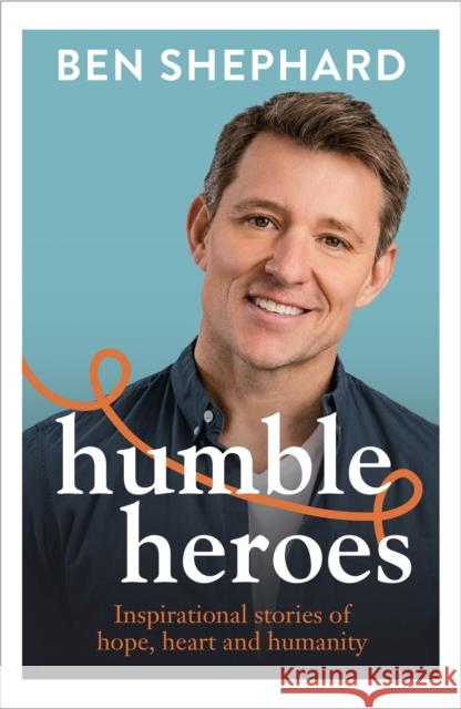 Humble Heroes: Uplifting and inspirational stories from real-life heroes Ben Shephard 9781788707657