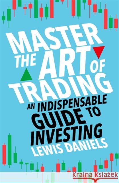 Master The Art of Trading: An Indispensable Guide to Investing Lewis Daniels 9781788708845 Bonnier Books Ltd