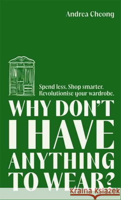 Why Don't I Have Anything to Wear?: Spend Less. Shop Smarter. Revolutionise Your Wardrobe Andrea Cheong 9781788709156 Bonnier Books Ltd