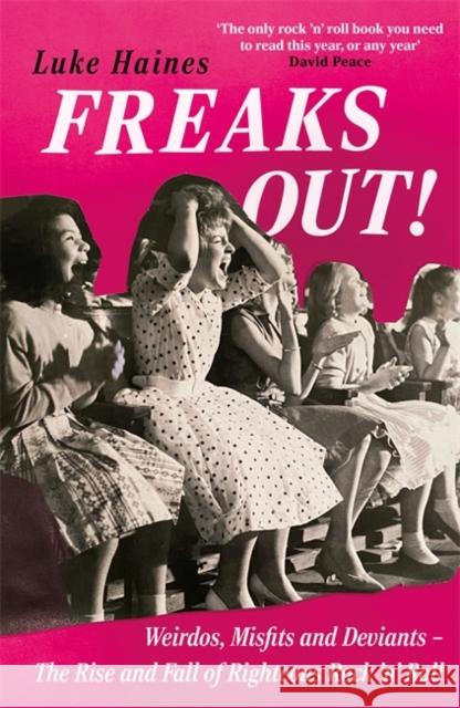 Freaks Out!: Weirdos, Misfits and Deviants – The Rise and Fall of Righteous Rock ’n’ Roll Luke Haines 9781788709354