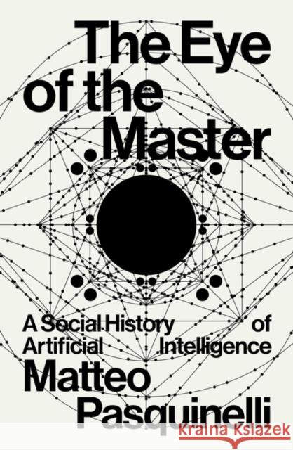 The Eye of the Master: A Social History of Artificial Intelligence Matteo Pasquinelli 9781788730068 Verso Books