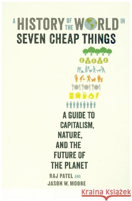 A History of the World in Seven Cheap Things : A Guide to Capitalism, Nature, and the Future of the Planet Patel, Raj; Moore, Jason W. 9781788732147 Durnell Marston