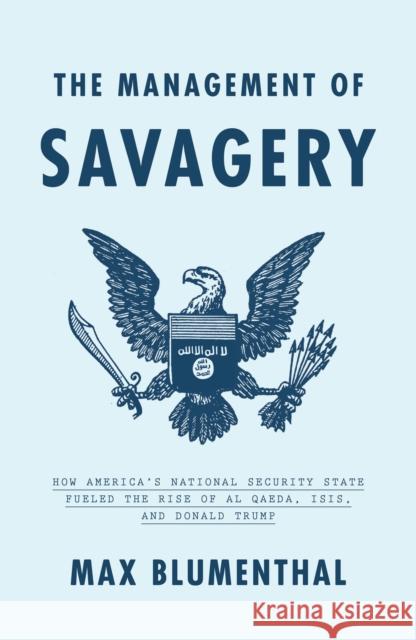 The Management of Savagery: How America's National Security State Fueled the Rise of Al Qaeda, Isis, and Donald Trump Max Blumenthal 9781788732291 Verso