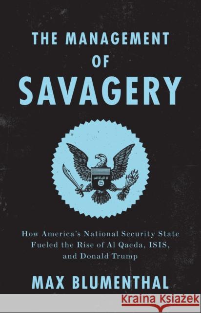 The Management of Savagery: How America’s National Security State Fueled the Rise of Al Qaeda, ISIS, and Donald Trump Max Blumenthal 9781788732307 Verso Books