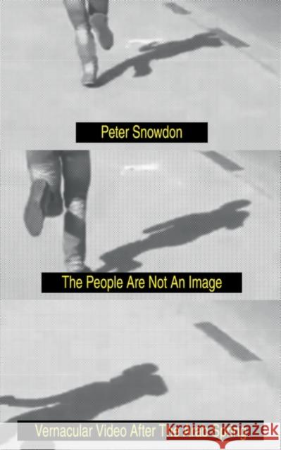 The People Are Not an Image: Vernacular Video After the Arab Spring Snowdon, Peter 9781788733168 Verso Books