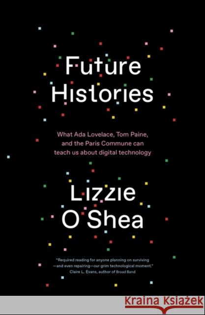 Future Histories: What Ada Lovelace, Tom Paine, and the Paris Commune Can Teach Us About Digital Technology Lizzie O'Shea 9781788734318 Verso Books