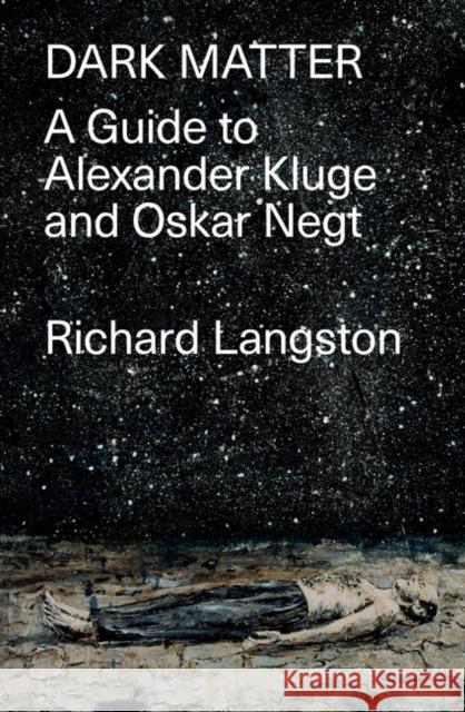 Dark Matter: A Guide to Alexander Kluge & Oskar Negt Richard Langston 9781788735179