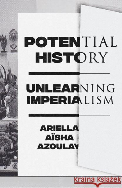 Potential History: Unlearning Imperialism Azoulay, Ariella Aïsha 9781788735711