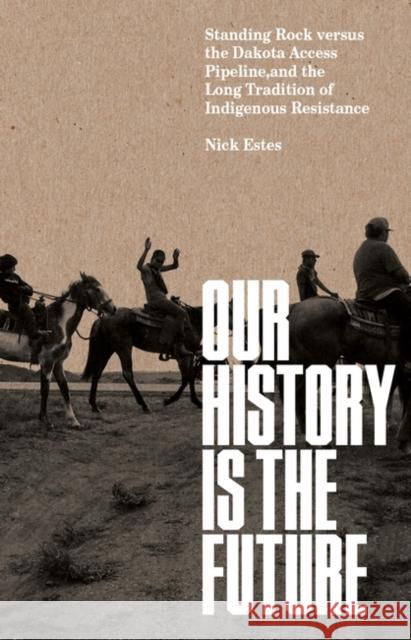 Our History Is the Future: Standing Rock Versus the Dakota Access Pipeline, and the Long Tradition of Indigenous Resistance Nick Estes 9781788737296 Verso