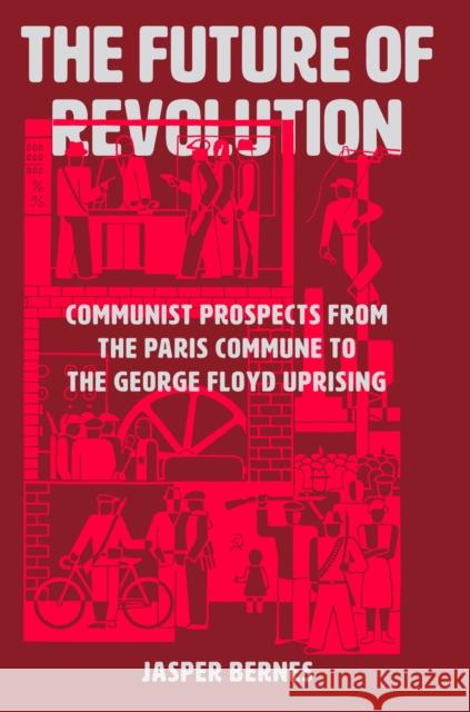 The Future of Revolution: Communist Prospects from the Paris Commune to the George Floyd Uprising Jasper Bernes 9781788737531 Verso