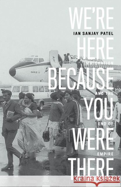 We're Here Because You Were There: Immigration and the End of Empire Ian Patel 9781788737678 Verso Books