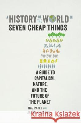 A History of the World in Seven Cheap Things : A Guide to Capitalism, Nature, and the Future of the Planet Raj Patel Jason W. Moore  9781788737746 
