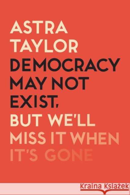 Democracy May Not Exist But We'll Miss it When It's Gone Astra Taylor   9781788738262 Verso Books