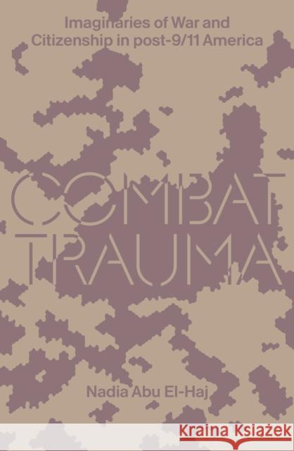 Combat Trauma: Imaginaries of War and Citizenship in post-9/11 America Nadia Abu El Haj 9781788738422 Verso Books