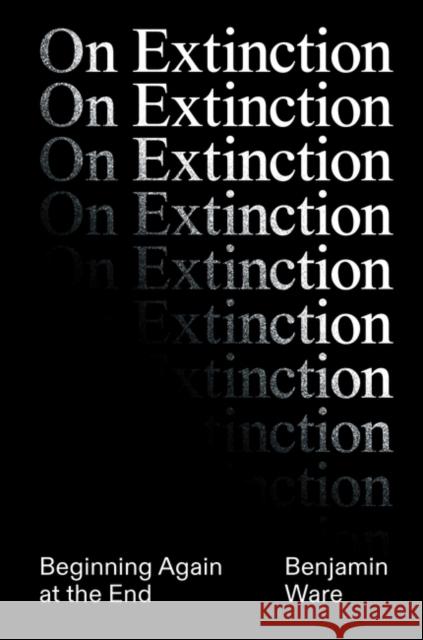 On Extinction: Beginning Again At The End Ben Ware 9781788739993 Verso