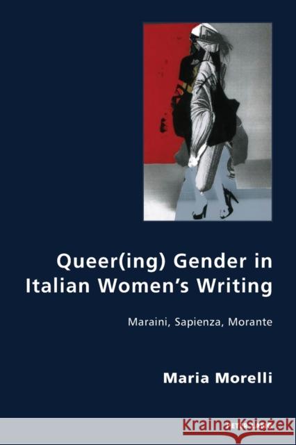 Queer(ing) Gender in Italian Women's Writing: Maraini, Sapienza, Morante Gordon, Robert S. C. 9781788741750 Peter Lang International Academic Publishers