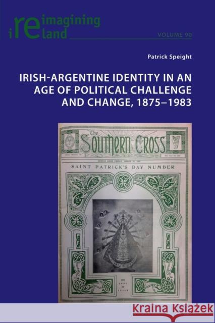 Irish-Argentine Identity in an Age of Political Challenge and Change, 1875-1983 Speight, Patrick 9781788744171 Peter Lang Ltd. International Academic Publis