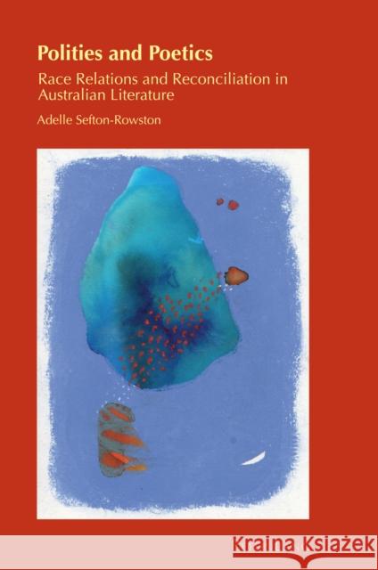 Polities and Poetics; Race Relations and Reconciliation in Australian Literature Zamorano Llena, Carmen 9781788744546