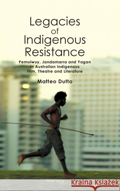 Legacies of Indigenous Resistance: Pemulwuy, Jandamarra and Yagan in Australian Indigenous Film, Theatre and Literature Brewster, Anne 9781788745413 Peter Lang Ltd, International Academic Publis