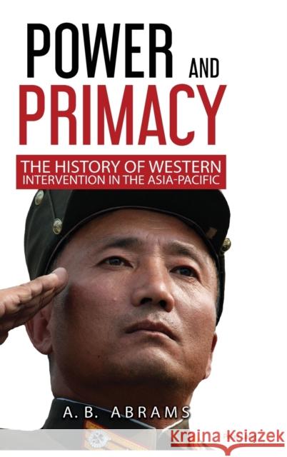Power and Primacy; A History of Western Intervention in the Asia-Pacific Abrams, A. B. 9781788746120 Peter Lang International Academic Publishers
