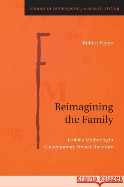 Reimagining the Family: Lesbian Mothering in Contemporary French Literature Robert Payne 9781788747714
