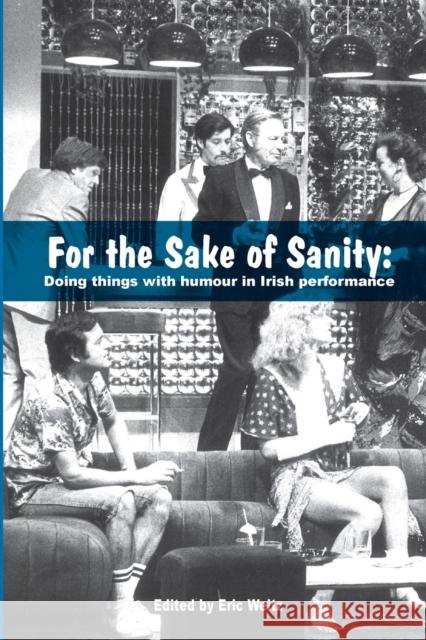 For the Sake of Sanity: Doing Things with Humour in Irish Performance Weitz, Eric 9781788748117