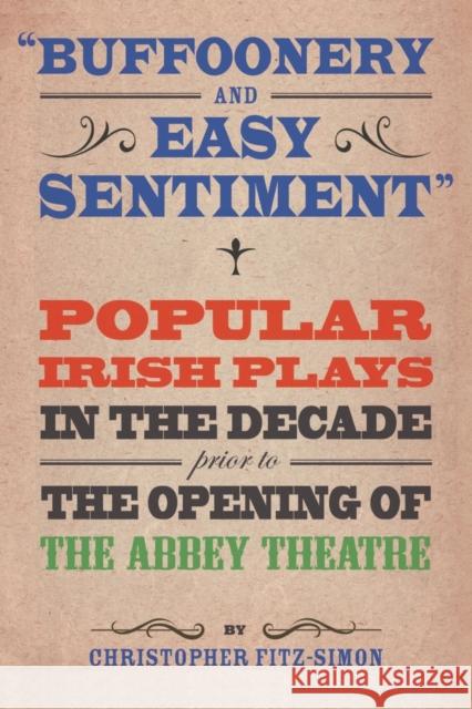 Buffoonery and Easy Sentiment: Popular Irish Plays in the Decade Prior to the Opening of the Abbey Theatre Fitz-Simon, Christopher 9781788748629