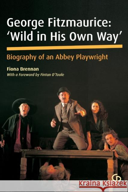 George Fitzmaurice: 'Wild in his Own Way'; Biography of an Abbey Playwright Brennan, Fiona 9781788749749