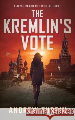 The Kremlin's Vote: A Jayne Robinson Thriller, Book 1 Turpin, Andrew 9781788750165 Write Direction Publishing