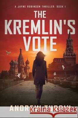 The Kremlin's Vote: A Jayne Robinson Thriller, Book 1 Turpin, Andrew 9781788750370