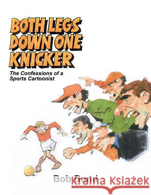 Both Legs Down One Knicker: The Confessions of a Sports Cartoonist Bob Bond 9781788781091