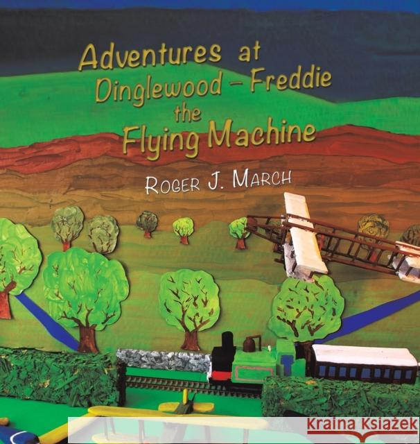 Adventures at Dinglewood – Freddie the Flying Machine Roger J. March 9781788783392