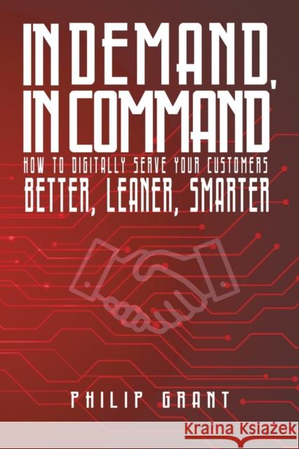 In Demand, in Command: How to digitally serve your customers better, leaner, smarter Philip Grant 9781788785396 Austin Macauley Publishers