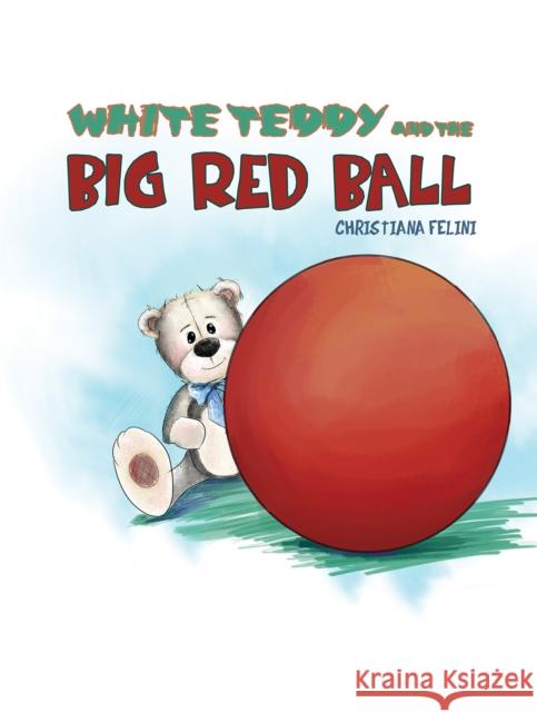 White Teddy and the Big Red Ball Christiana Felini 9781788786300