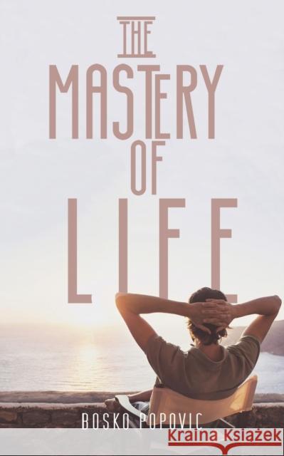 The Mastery of Life Bosko Popovic 9781788789530 Austin Macauley Publishers