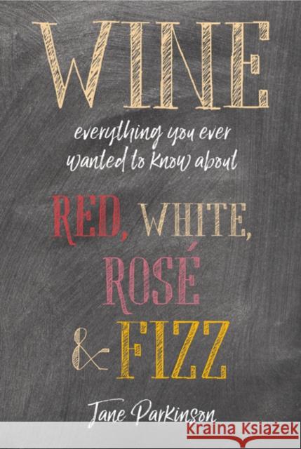 Wine: Everything You Ever Wanted to Know About Red, White, Rose & Fizz Jane Parkinson 9781788790765