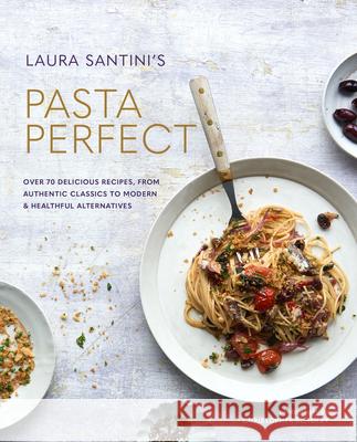 Pasta Perfect: Over 70 Delicious Recipes, from Authentic Classics to Modern & Healthful Alternatives Laura Santini 9781788791977 Ryland, Peters & Small Ltd