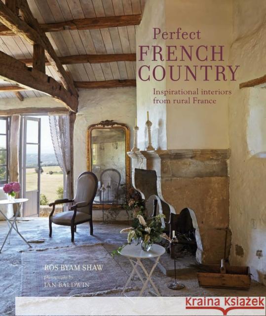 Perfect French Country: Inspirational Interiors from Rural France Ros Byam Shaw 9781788792875 Ryland, Peters & Small Ltd
