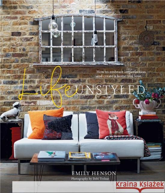 Life Unstyled: How to Embrace Imperfection and Create a Home You Love Emily Henson 9781788793513