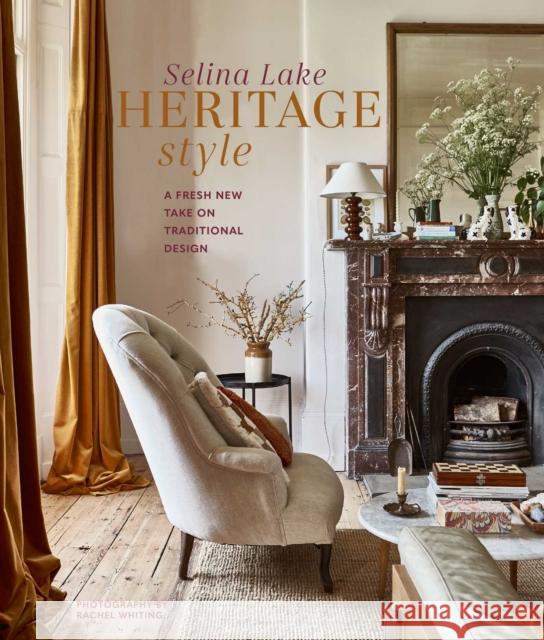 Heritage Style: A Fresh New Take on Traditional Design Selina Lake 9781788794329