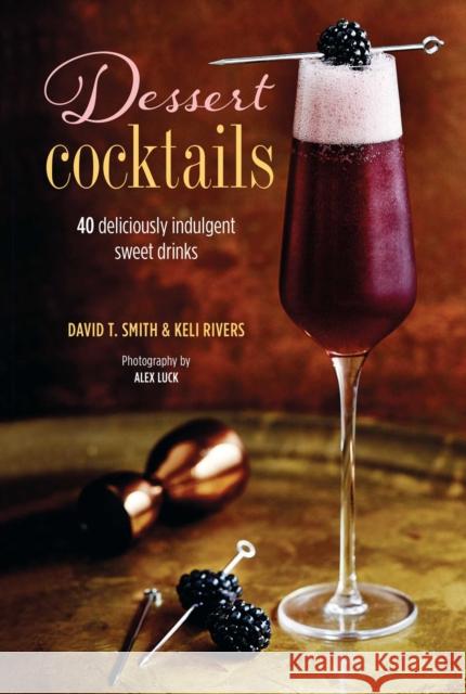 Dessert Cocktails: 40 Deliciously Indulgent Sweet Drinks David T. Smith Keli Rivers 9781788794350 Ryland, Peters & Small Ltd