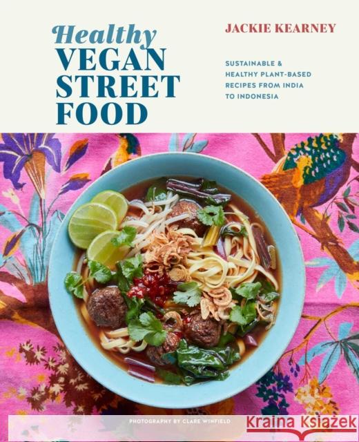 Healthy Vegan Street Food: Sustainable & Healthy Plant-Based Recipes from India to Indonesia Jackie Kearney 9781788794701