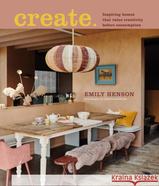 Create: Inspiring Homes That Value Creativity Before Consumption Emily Henson 9781788794787