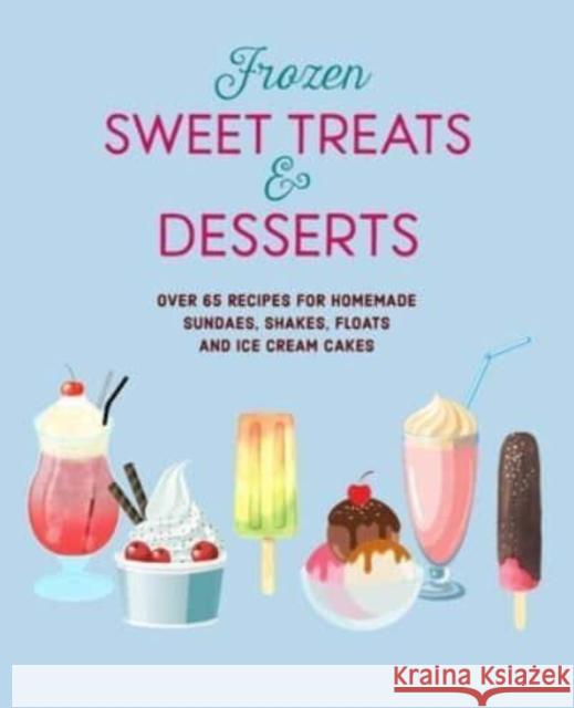 Frozen Sweet Treats & Desserts: Over 70 Recipes for Popsicles, Sundaes, Shakes, Floats & Ice Cream Cakes Ryland Peters & Small 9781788795142 Ryland, Peters & Small Ltd