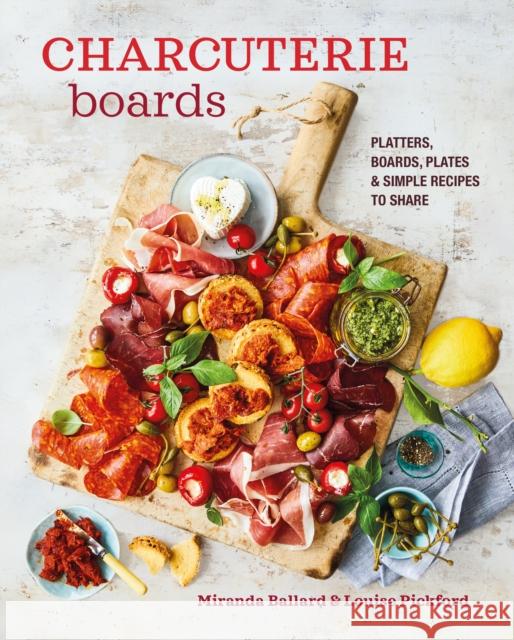 Charcuterie Boards: Platters, Boards, Plates and Simple Recipes to Share Miranda Ballard 9781788795159