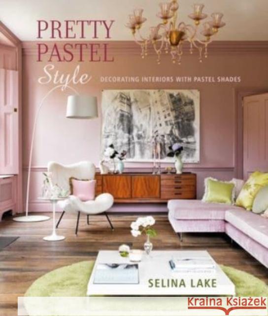 Pretty Pastel Style: Decorating Interiors with Pastel Shades Selina Lake 9781788795197