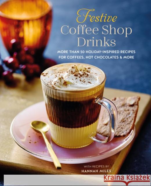 Festive Coffee Shop Drinks: More Than 50 Holiday-Inspired Recipes for Coffees, Hot Chocolates & More  9781788795548 Ryland, Peters & Small Ltd